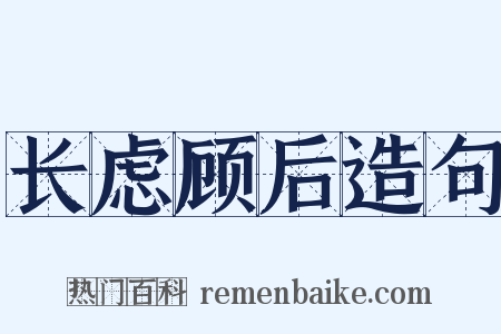 长虑顾后造句是什么意思的图片